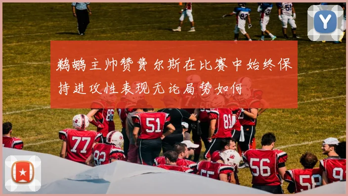 鹈鹕主帅赞费尔斯在比赛中始终保持进攻性表现无论局势如何