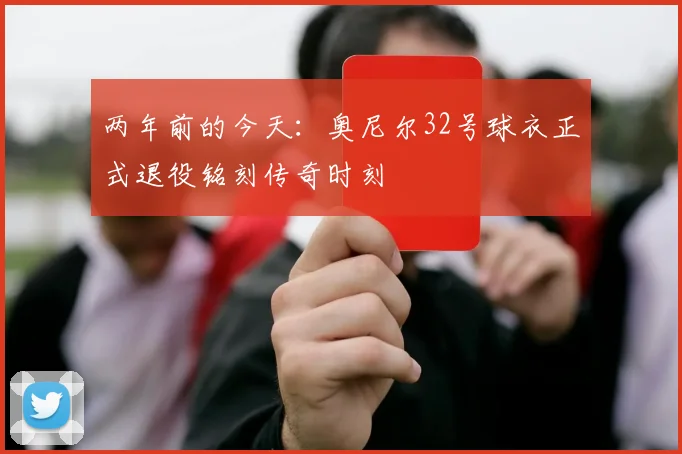两年前的今天：奥尼尔32号球衣正式退役铭刻传奇时刻