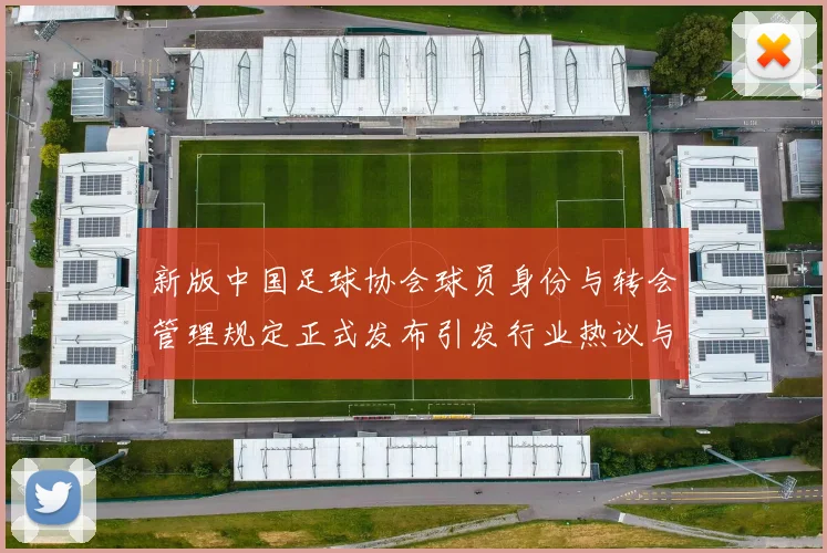 新版中国足球协会球员身份与转会管理规定正式发布引发行业热议与期待