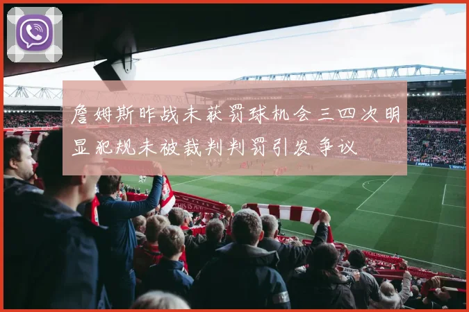 詹姆斯昨战未获罚球机会三四次明显犯规未被裁判判罚引发争议