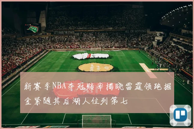 新赛季NBA夺冠赔率揭晓雷霆领跑掘金紧随其后湖人位列第七