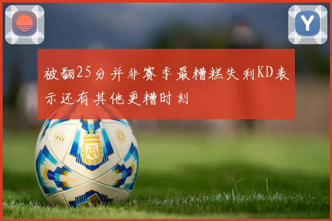被翻25分并非赛季最糟糕失利KD表示还有其他更糟时刻