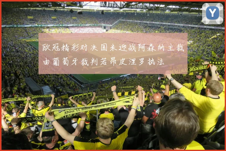 欧冠精彩对决国米迎战阿森纳主裁由葡萄牙裁判若昂皮涅罗执法