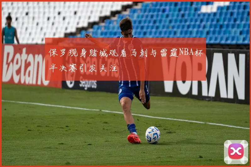 保罗现身赌城观看马刺与雷霆NBA杯半决赛引发关注